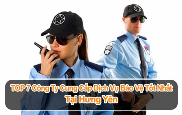 TOP 7 công ty cung cấp dịch vụ bảo vệ tốt nhất tại Hưng Yên