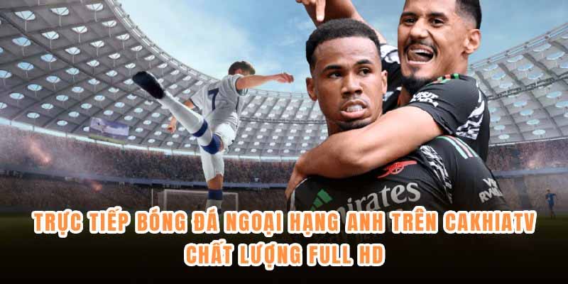CakhiaTV – Xem bóng đá trực tiếp full HD miễn phí không quảng cáo 