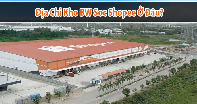Kho BW Soc Shopee ở đâu? Có đến kho BW SOC Shopee lấy hàng hay được không?