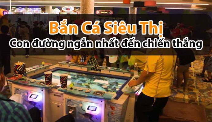 Bắn cá siêu thị: Con đường ngắn nhất đến chiến thắng