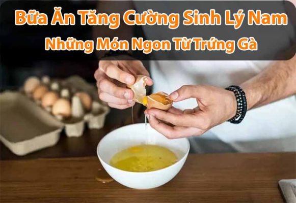 Bữa Ăn Tăng Cường Sinh Lý Nam: Những Món Ngon Từ Trứng Gà​