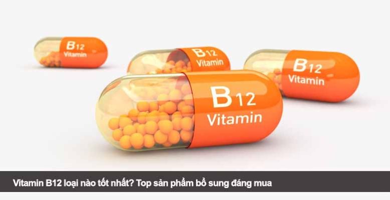 Vitamin B12 loại nào tốt nhất? Top sản phẩm bổ sung đáng mua