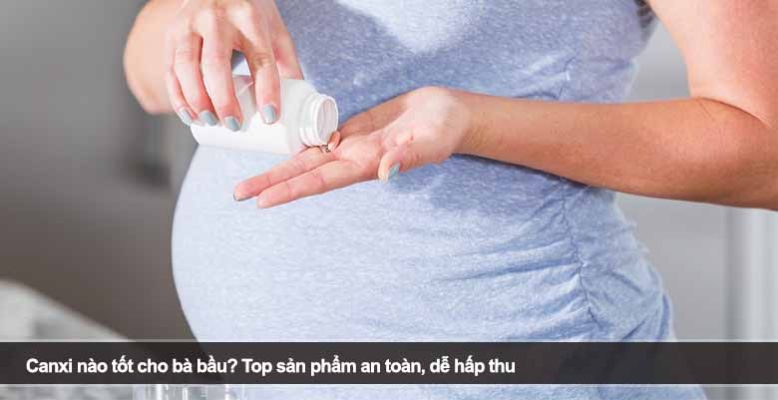 Canxi nào tốt cho bà bầu? Top sản phẩm an toàn, dễ hấp thu