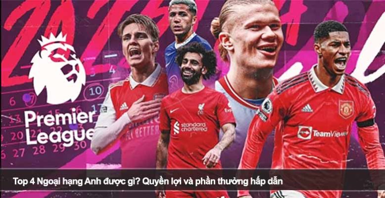 Top 4 Ngoại hạng Anh được gì? Quyền lợi và phần thưởng hấp dẫn