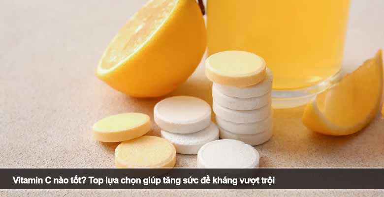 Vitamin C nào tốt? Top lựa chọn giúp tăng sức đề kháng vượt trội