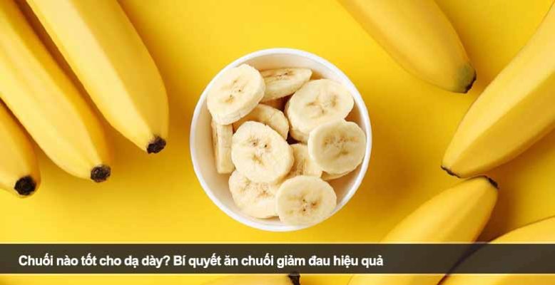 Chuối nào tốt cho dạ dày? Bí quyết ăn chuối giảm đau hiệu quả