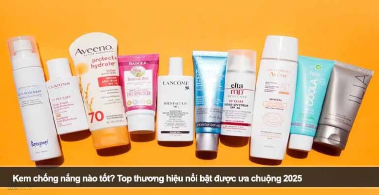 Kem chống nắng nào tốt? Top thương hiệu nổi bật được ưa chuộng 2025