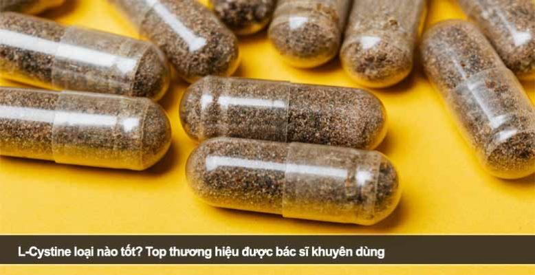 L-Cystine loại nào tốt? Top thương hiệu được bác sĩ khuyên dùng