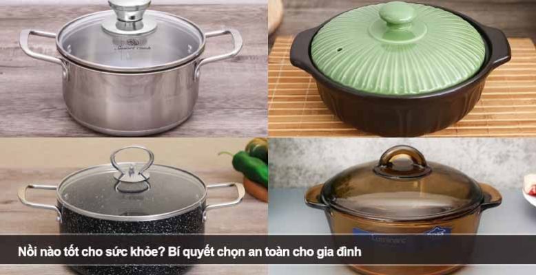 Nồi nào tốt cho sức khỏe? Bí quyết chọn an toàn cho gia đình