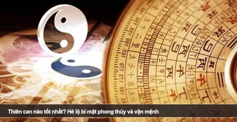 Thiên can nào tốt nhất? Hé lộ bí mật phong thủy và vận mệnh