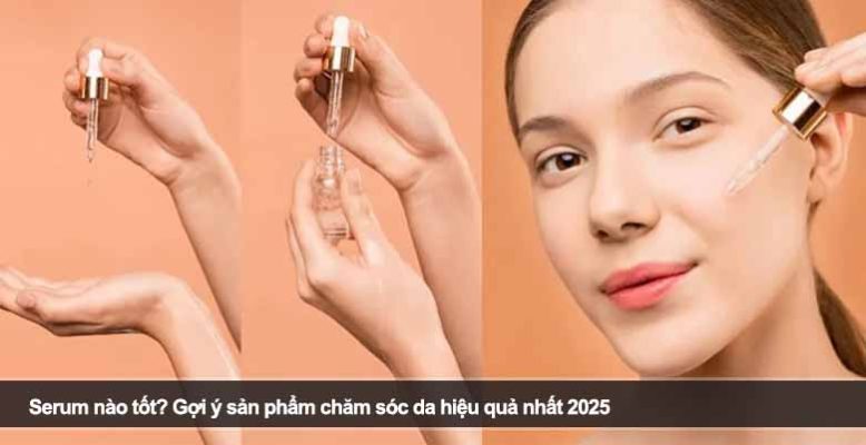 Serum nào tốt? Gợi ý sản phẩm chăm sóc da hiệu quả nhất 2025