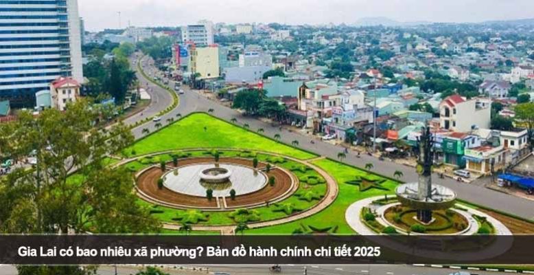 Gia Lai có bao nhiêu xã phường? Bản đồ hành chính chi tiết 2025