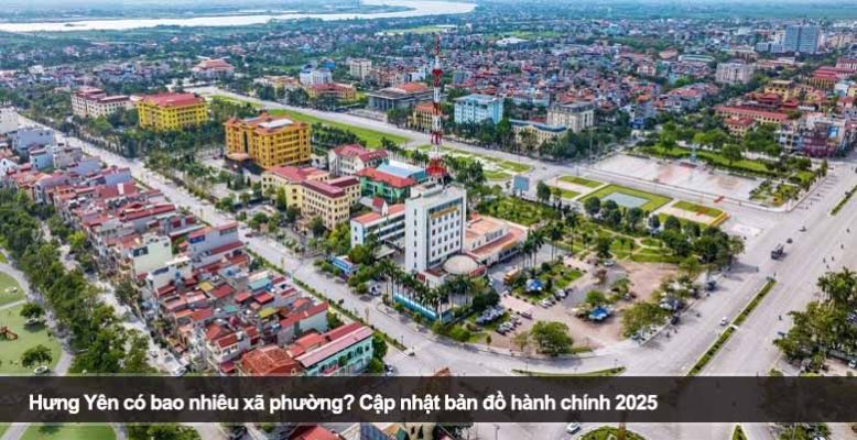 Hưng Yên có bao nhiêu xã phường? Cập nhật bản đồ hành chính 2025
