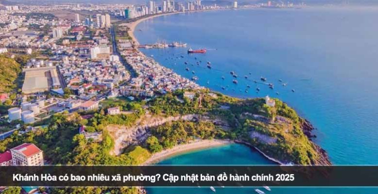 Khánh Hòa có bao nhiêu xã phường? Cập nhật bản đồ hành chính 2025