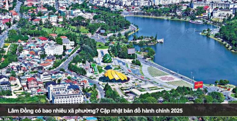 Lâm Đồng có bao nhiêu xã phường? Cập nhật bản đồ hành chính 2025
