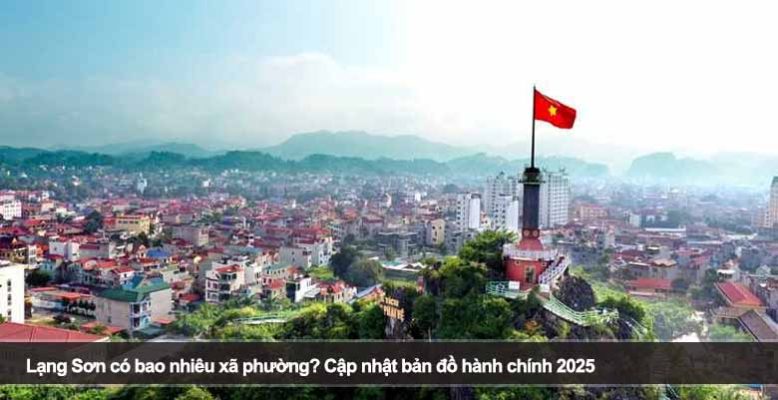 Lạng Sơn có bao nhiêu xã phường? Cập nhật bản đồ hành chính 2025