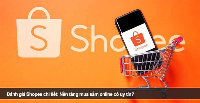 Đánh giá Shopee chi tiết: Nền tảng mua sắm online có uy tín?