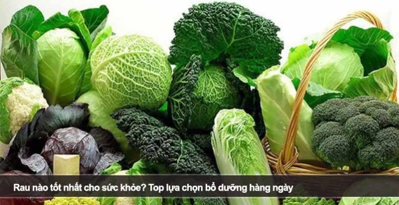 Rau nào tốt nhất cho sức khỏe? Top lựa chọn bổ dưỡng hàng ngày
