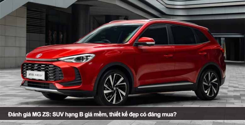 Đánh giá MG ZS: SUV hạng B giá mềm, thiết kế đẹp có đáng mua?