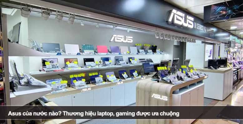 Asus của nước nào? Thương hiệu laptop, gaming được ưa chuộng