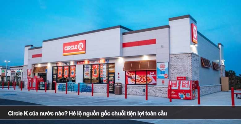 Circle K của nước nào? Hé lộ nguồn gốc chuỗi tiện lợi toàn cầu