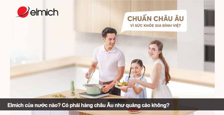 Elmich của nước nào? Sự thật về xuất xứ thương hiệu gia dụng nổi tiếng