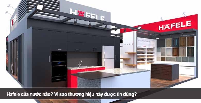 Hafele của nước nào? Vì sao thương hiệu này được tin dùng?