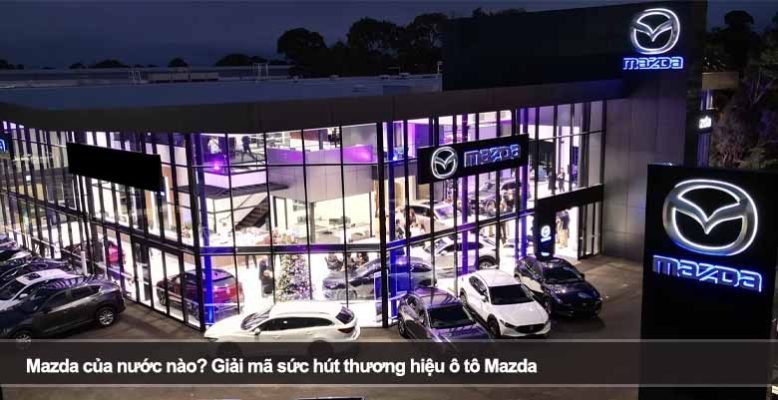 Mazda của nước nào? Giải mã sức hút thương hiệu ô tô Mazda