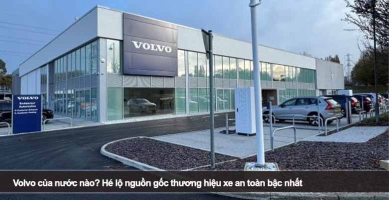 Volvo của nước nào? Hé lộ nguồn gốc thương hiệu xe an toàn bậc nhất
