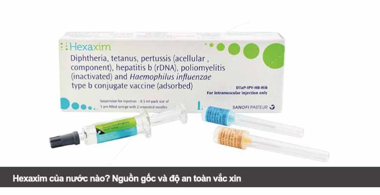Hexaxim của nước nào? Nguồn gốc và độ an toàn vắc xin
