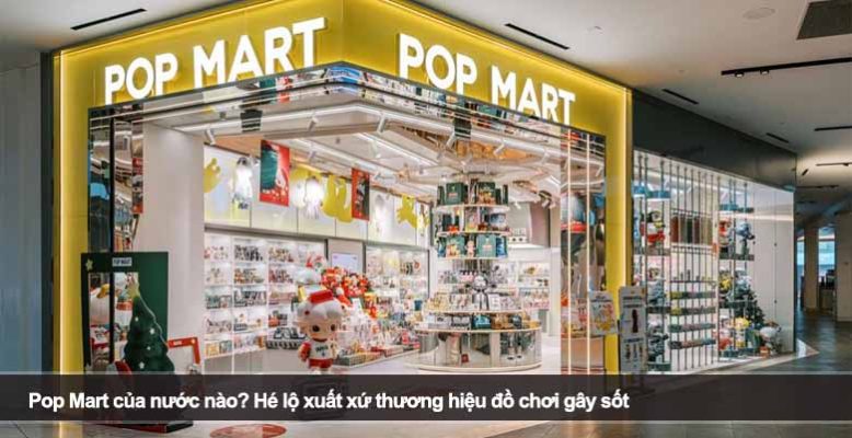 Pop Mart của nước nào? Hé lộ xuất xứ thương hiệu đồ chơi gây sốt