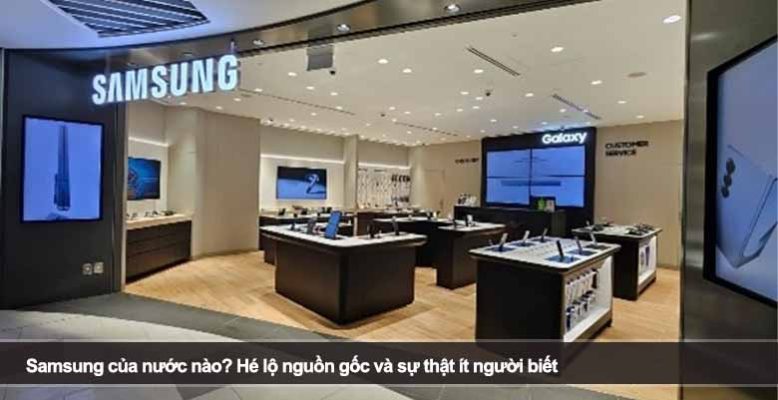 Samsung của nước nào? Hé lộ nguồn gốc và sự thật ít người biết