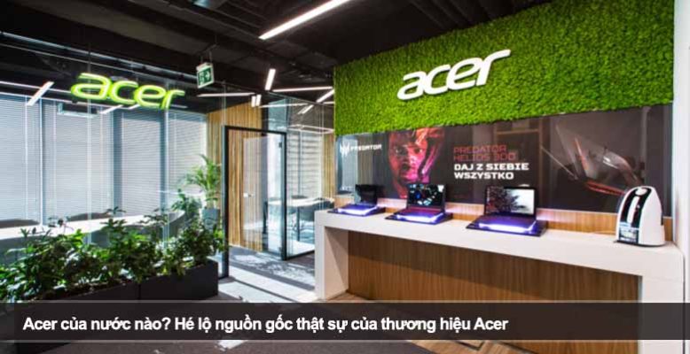 Acer của nước nào? Hé lộ nguồn gốc thật sự của thương hiệu Acer