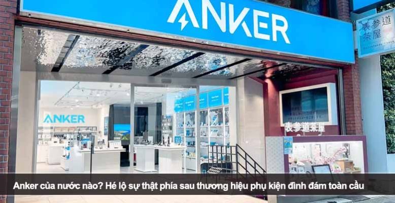Anker của nước nào? Hé lộ sự thật phía sau thương hiệu phụ kiện đình đám toàn cầu