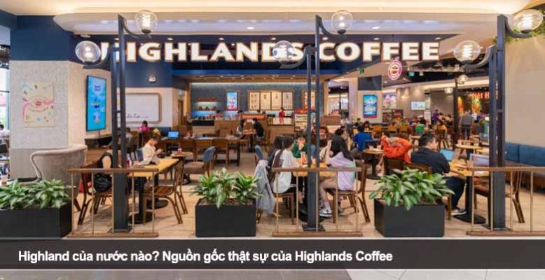 Highland của nước nào? Nguồn gốc thật sự của Highlands Coffee