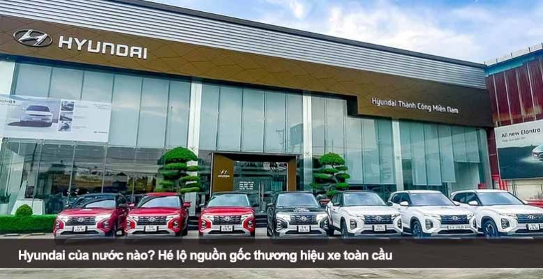 Hyundai của nước nào? Hé lộ nguồn gốc thương hiệu xe toàn cầu