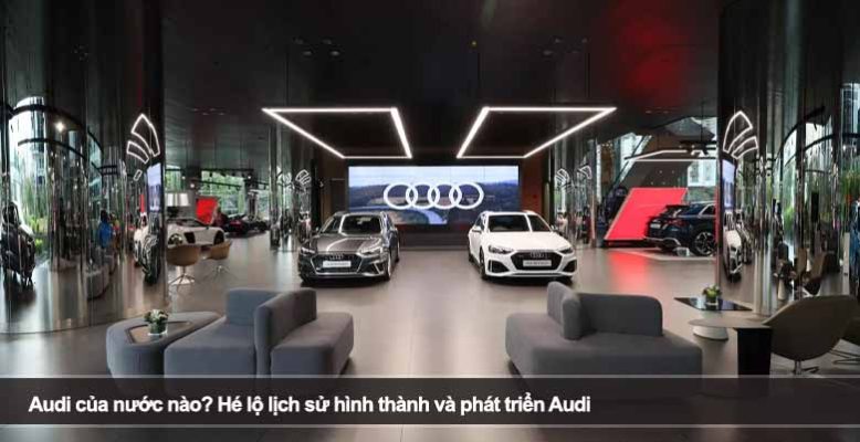Audi của nước nào? Hé lộ lịch sử hình thành và phát triển Audi