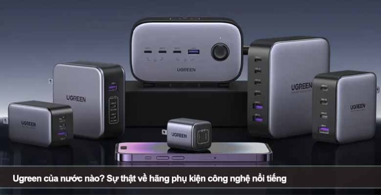 Ugreen của nước nào? Sự thật về hãng phụ kiện công nghệ nổi tiếng
