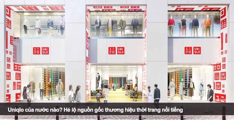 Uniqlo của nước nào? Hé lộ nguồn gốc thương hiệu thời trang nổi tiếng